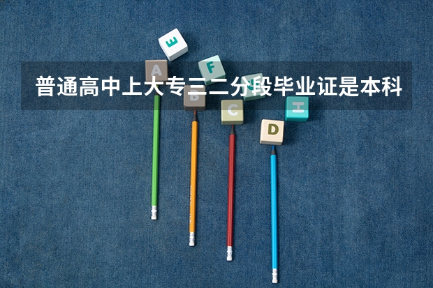 普通高中上大专三二分段毕业证是本科吗？