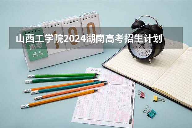 山西工学院2024湖南高考招生计划详解