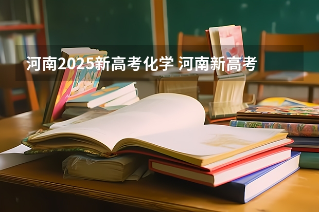 河南2025新高考化学 河南新高考政策