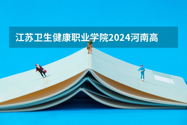 江苏卫生健康职业学院2024河南高考招生计划详解