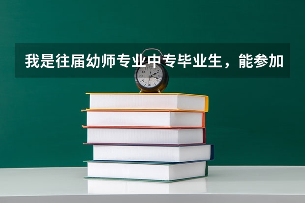 我是往届幼师专业中专毕业生，能参加春季高考吗？