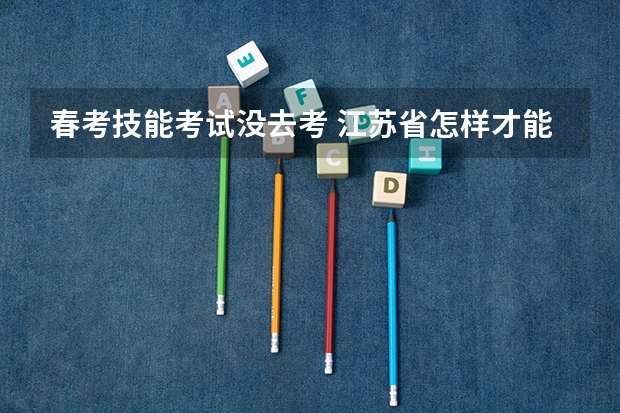 春考技能考试没去考 江苏省怎样才能取消春考报名