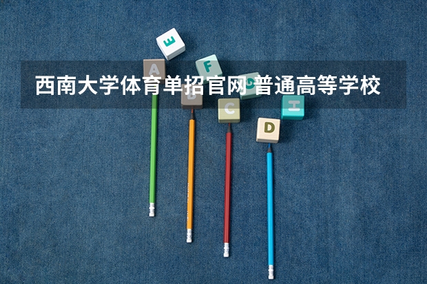 西南大学体育单招官网 普通高等学校运动训练、武术与民族传统体育专业单独招生管理办法？