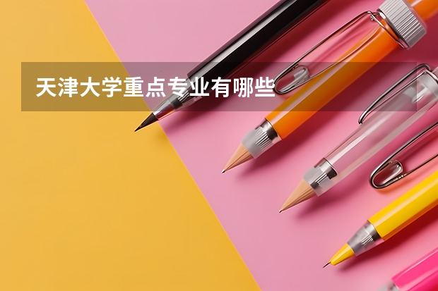 天津大学重点专业有哪些