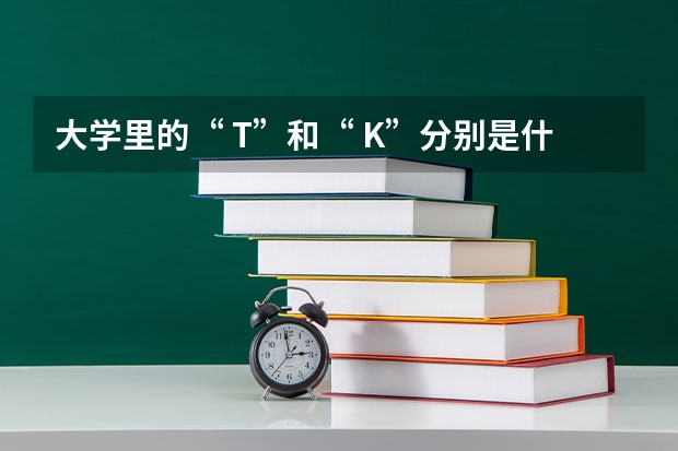 大学里的“ T”和“ K”分别是什么？