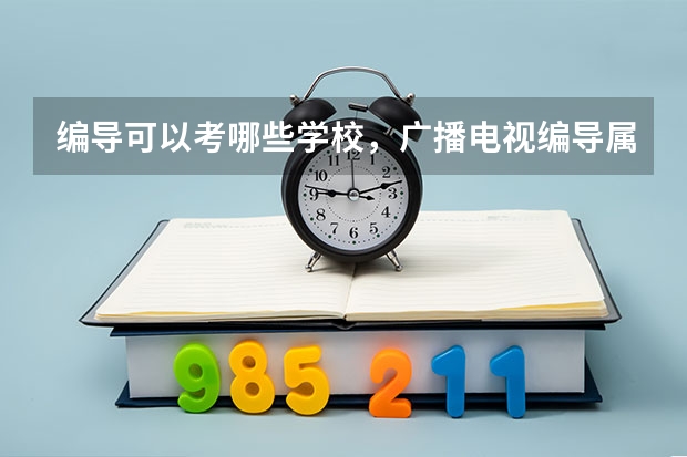 编导可以考哪些学校，广播电视编导属于什么类专业