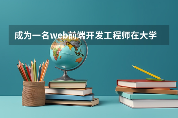 成为一名web前端开发工程师在大学需要学习哪个专业的知识