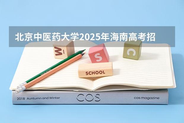 北京中医药大学2025年海南高考招生计划预测