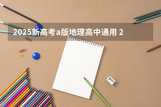 2025新高考.a版地理高中通用 2025年新高考政策