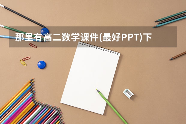 那里有高二数学课件(最好PPT)下载?谢谢 2025高考新政策