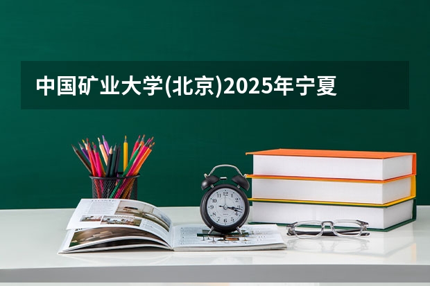 中国矿业大学(北京)2025年宁夏高考招生计划预测