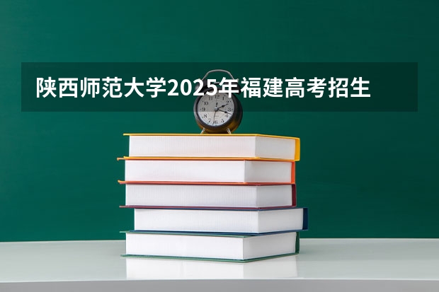 陕西师范大学2025年福建高考招生计划预测