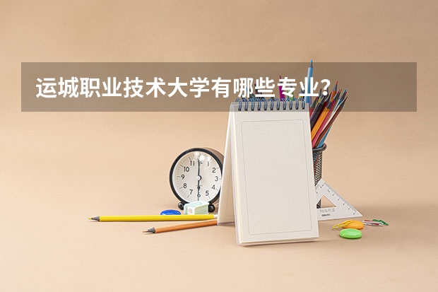 运城职业技术大学有哪些专业？