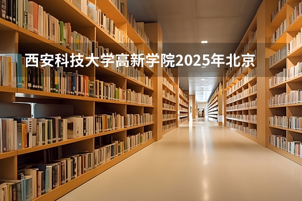 西安科技大学高新学院2025年北京高考招生计划预测