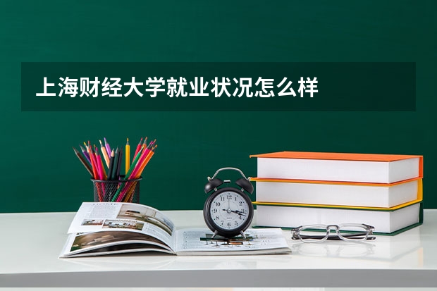 上海财经大学就业状况怎么样 