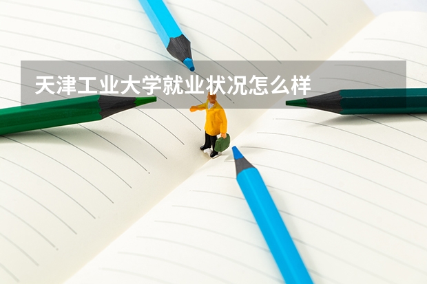 天津工业大学就业状况怎么样 