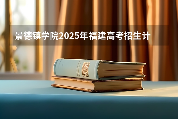 景德镇学院2025年福建高考招生计划预测