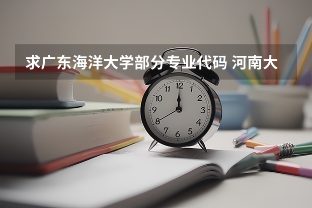 求广东海洋大学部分专业代码 河南大学高考专业代码