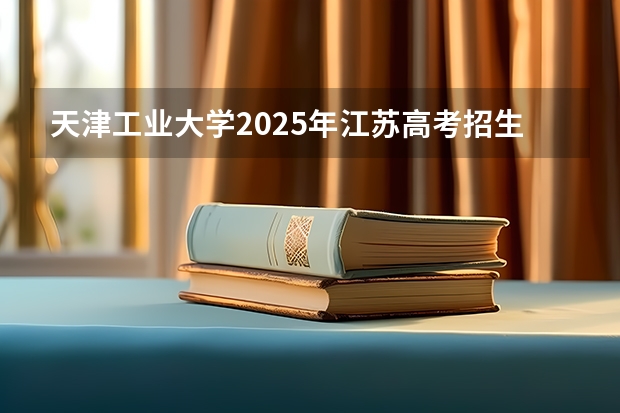 天津工业大学2025年江苏高考招生计划预测
