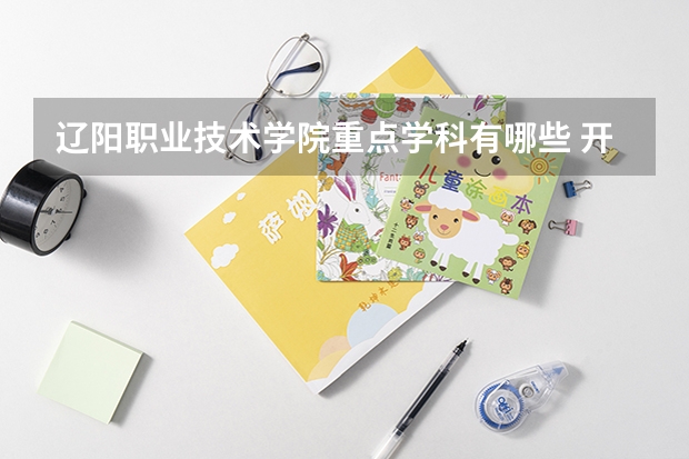 辽阳职业技术学院重点学科有哪些 开设专业介绍