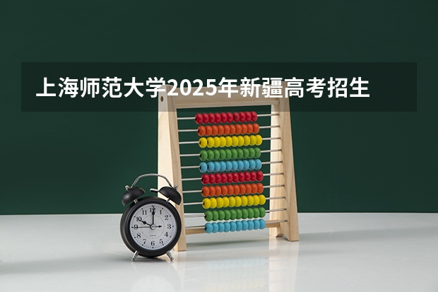 上海师范大学2025年新疆高考招生计划预测