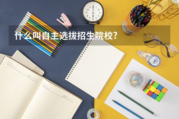 什么叫自主选拔招生院校?