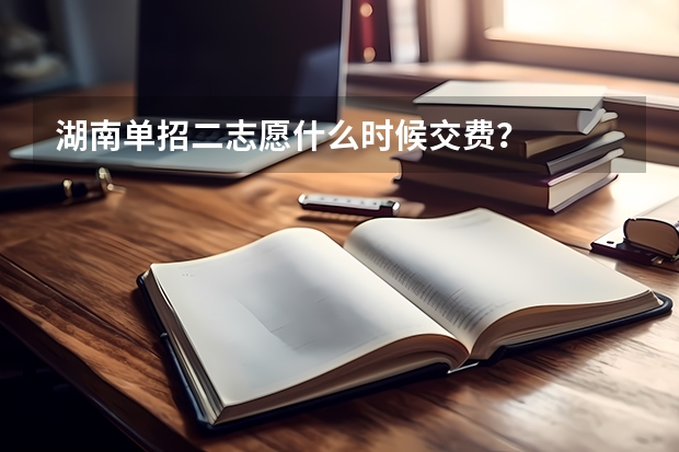 湖南单招二志愿什么时候交费？