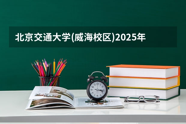 北京交通大学(威海校区)2025年青海高考招生计划预测