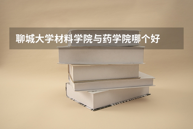 聊城大学材料学院与药学院哪个好