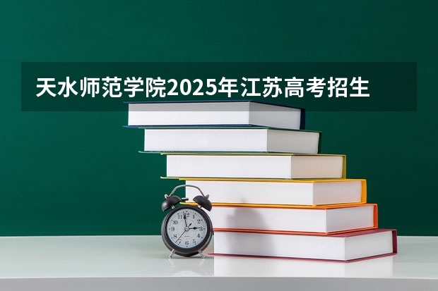 天水师范学院2025年江苏高考招生计划预测