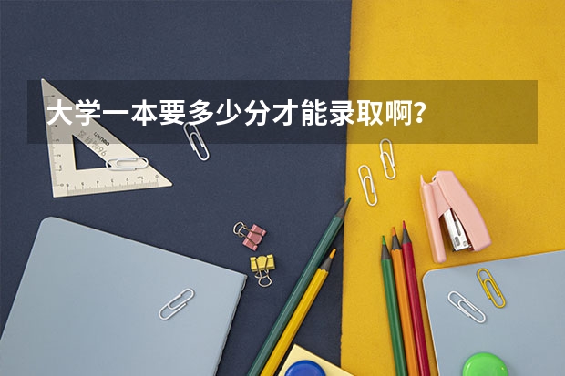 大学一本要多少分才能录取啊？