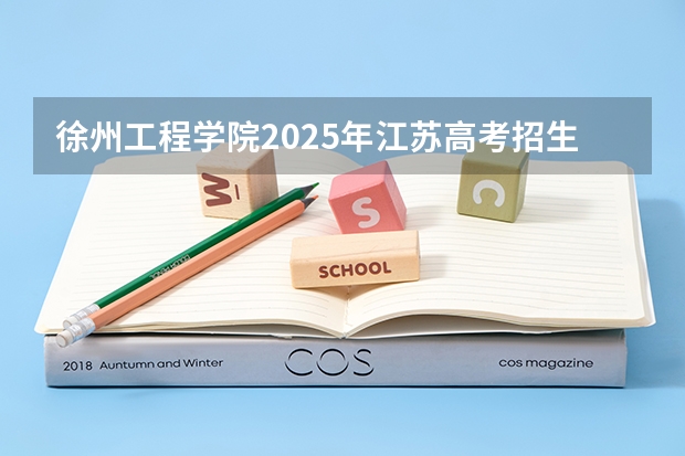 徐州工程学院2025年江苏高考招生计划预测