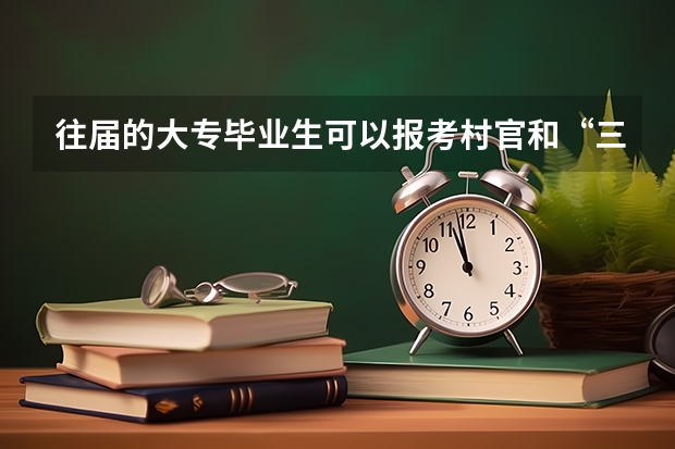 往届的大专毕业生可以报考村官和“三支一扶”吗？