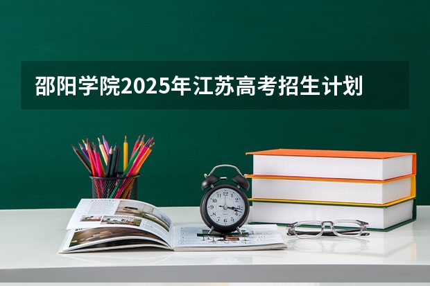 邵阳学院2025年江苏高考招生计划预测