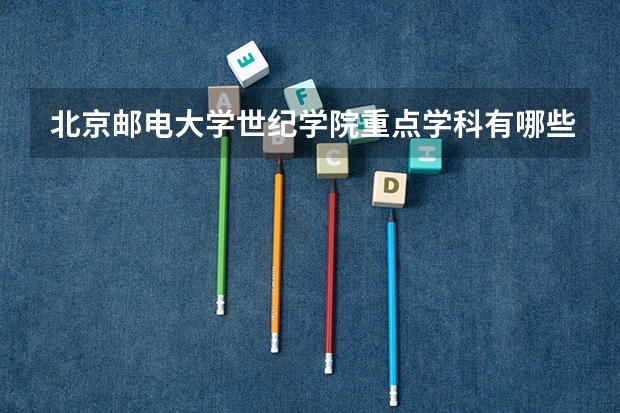 北京邮电大学世纪学院重点学科有哪些 开设专业介绍