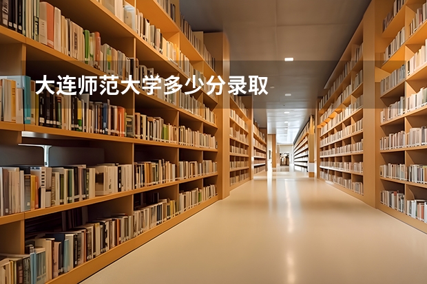 大连师范大学多少分录取
