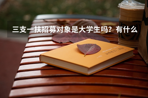三支一扶招募对象是大学生吗？有什么条件