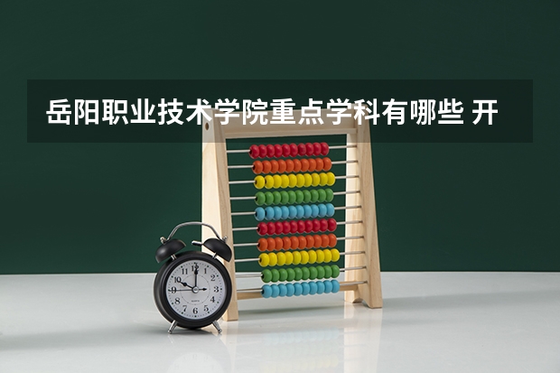 岳阳职业技术学院重点学科有哪些 开设专业介绍
