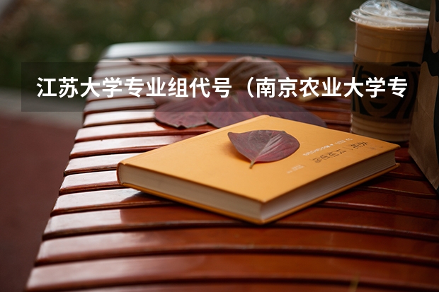 江苏大学专业组代号（南京农业大学专业代码）