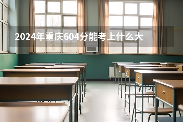 2024年重庆604分能考上什么大学？