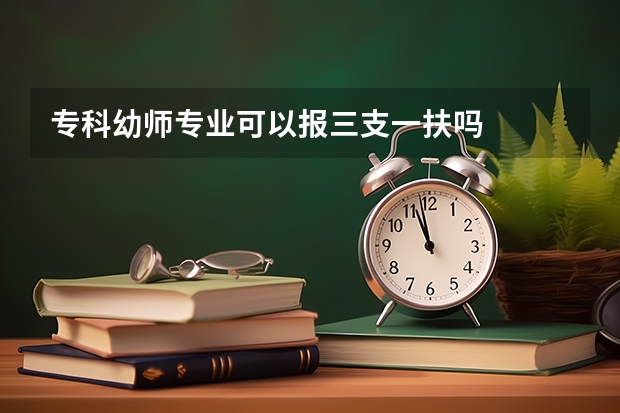专科幼师专业可以报三支一扶吗