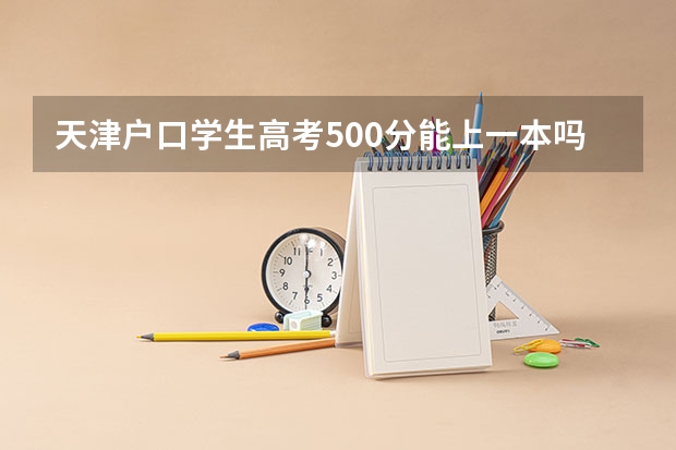 天津户口学生高考500分能上一本吗