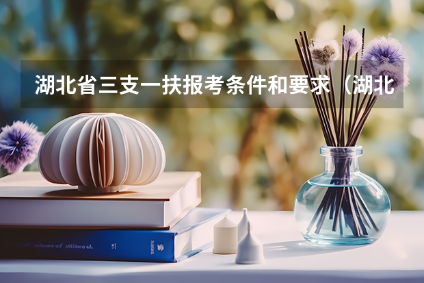 湖北省三支一扶报考条件和要求（湖北三支一扶报考条件和要求）