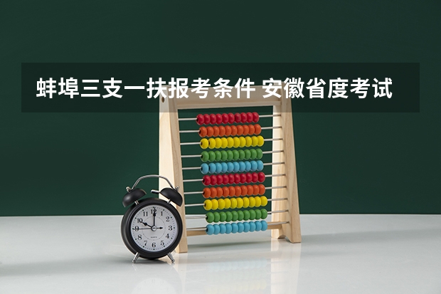 蚌埠三支一扶报考条件 安徽省度考试录用公务员公告？