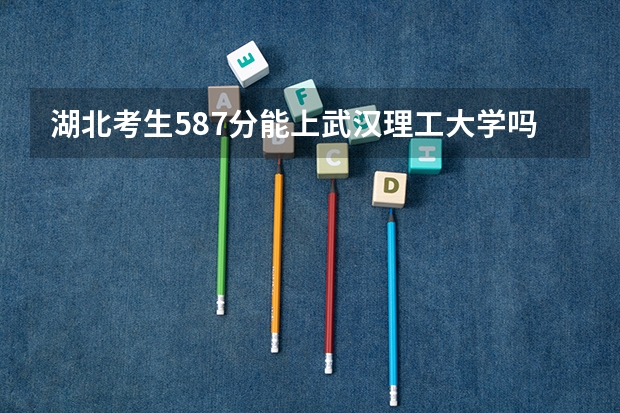 湖北考生587分能上武汉理工大学吗