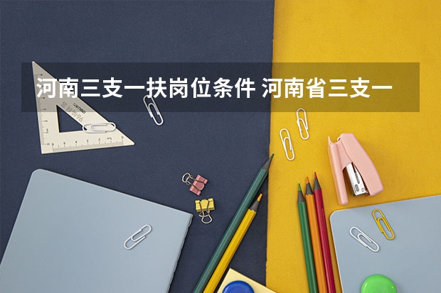 河南三支一扶岗位条件 河南省三支一扶报考条件和要求
