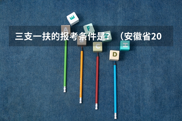 三支一扶的报考条件是？（安徽省2024年三支一扶报名条件）