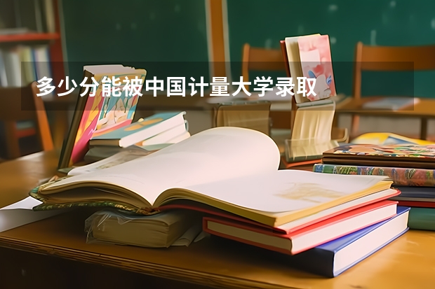 多少分能被中国计量大学录取
