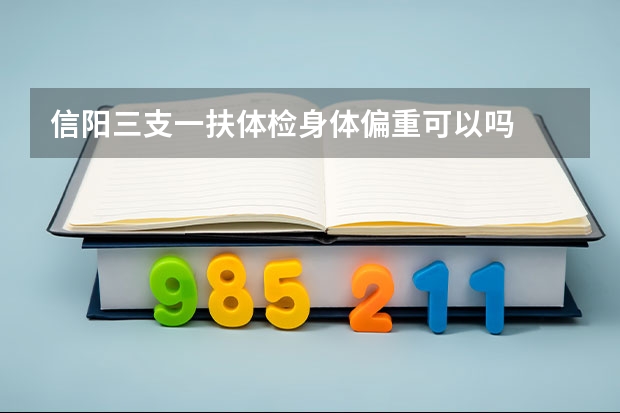 信阳三支一扶体检身体偏重可以吗