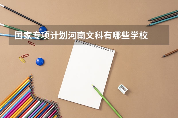 国家专项计划河南文科有哪些学校